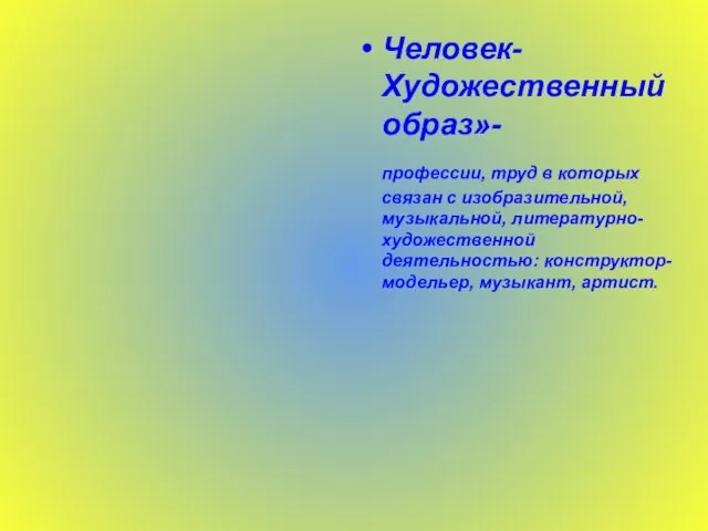 Человек- Художественный образ»- профессии, труд в которых связан с изобразительной, музыкальной, литературно-художественной деятельностью: конструктор-модельер, музыкант, артист.