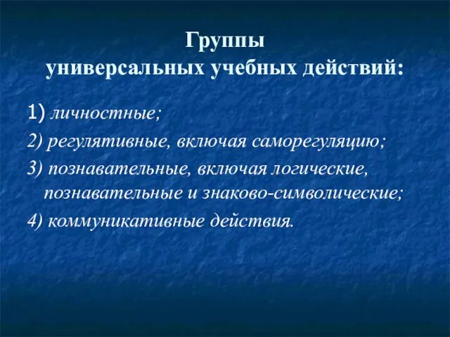 Группы универсальных учебных действий: 1) личностные; 2) регулятивные, включая саморегуляцию; 3) познавательные,