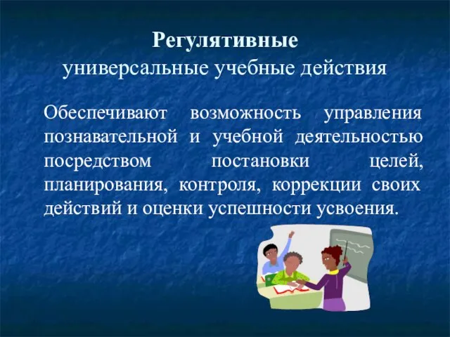 Регулятивные универсальные учебные действия Обеспечивают возможность управления познавательной и учебной деятельностью посредством