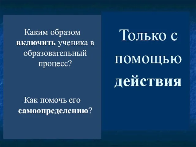 Каким образом включить ученика в образовательный процесс? Как помочь его самоопределению? Только с помощью действия