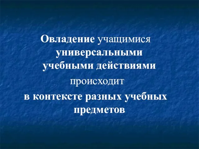 Овладение учащимися универсальными учебными действиями происходит в контексте разных учебных предметов