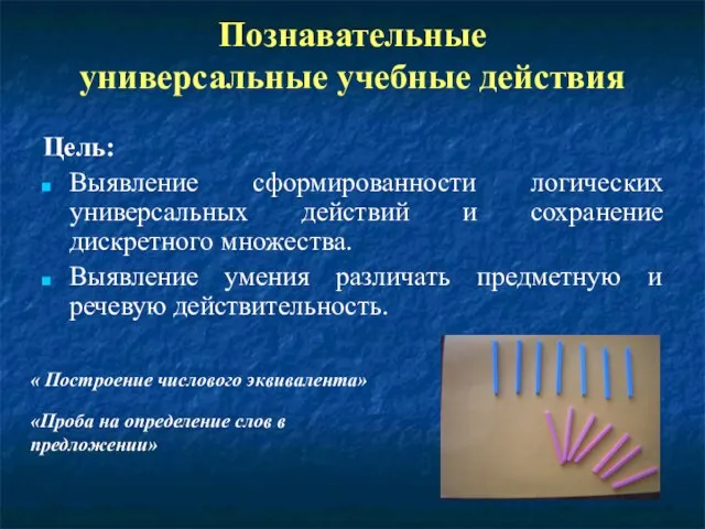 Познавательные универсальные учебные действия Цель: Выявление сформированности логических универсальных действий и сохранение