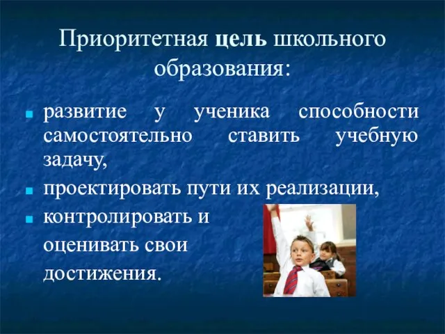 Приоритетная цель школьного образования: развитие у ученика способности самостоятельно ставить учебную задачу,