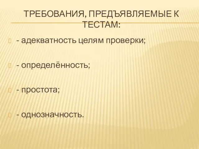 ТРЕБОВАНИЯ, ПРЕДЪЯВЛЯЕМЫЕ К ТЕСТАМ: - адекватность целям проверки; - определённость; - простота; - однозначность.