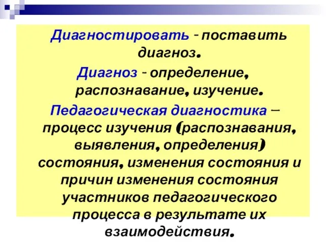 Диагностировать - поставить диагноз. Диагноз - определение, распознавание, изучение. Педагогическая диагностика —