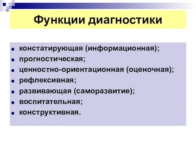 Функции диагностики констатирующая (информационная); прогностическая; ценностно-ориентационная (оценочная); рефлексивная; развивающая (саморазвитие); воспитательная; конструктивная.