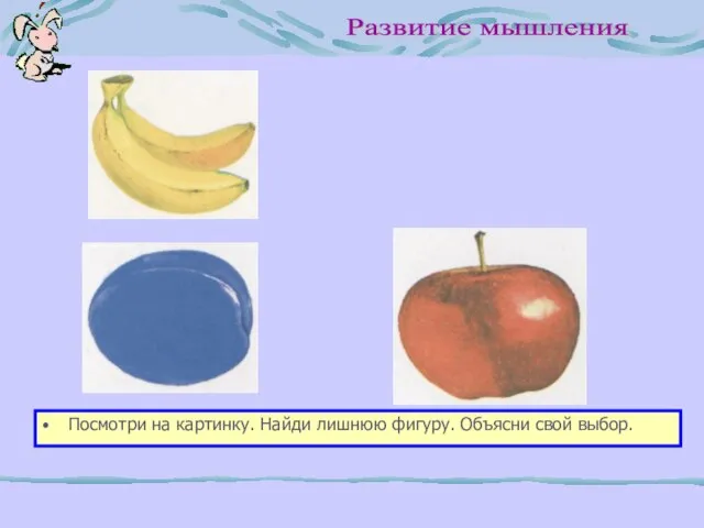 Развитие мышления Посмотри на картинку. Найди лишнюю фигуру. Объясни свой выбор.