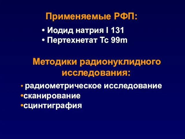 Иодид натрия I 131 Пертехнетат Tc 99m Применяемые РФП: радиометрическое исследование сканирование сцинтиграфия Методики радионуклидного исследования: