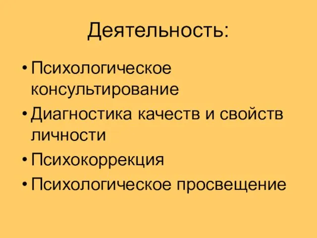 Деятельность: Психологическое консультирование Диагностика качеств и свойств личности Психокоррекция Психологическое просвещение