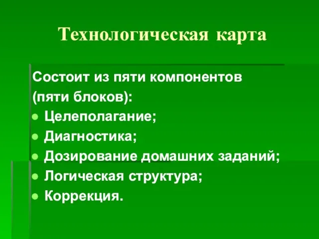 Технологическая карта Состоит из пяти компонентов (пяти блоков): Целеполагание; Диагностика; Дозирование домашних заданий; Логическая структура; Коррекция.