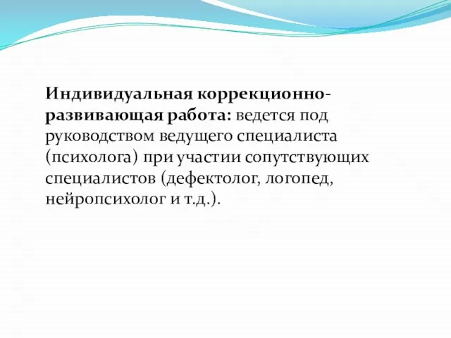 Индивидуальная коррекционно-развивающая работа: ведется под руководством ведущего специалиста (психолога) при участии сопутствующих