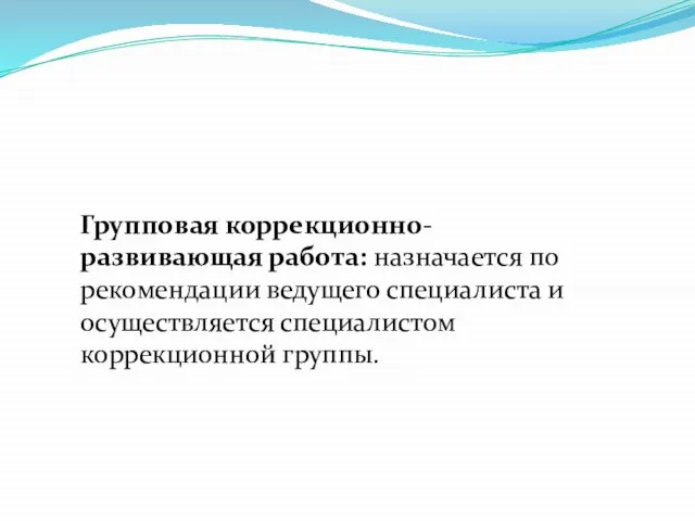 Групповая коррекционно-развивающая работа: назначается по рекомендации ведущего специалиста и осуществляется специалистом коррекционной группы.