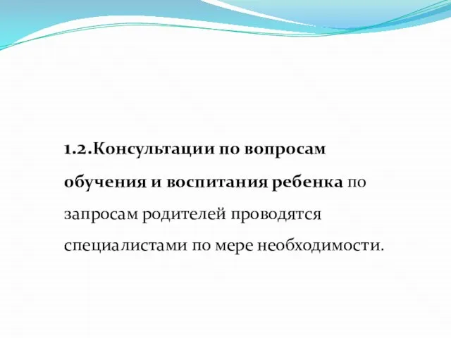 1.2.Консультации по вопросам обучения и воспитания ребенка по запросам родителей проводятся специалистами по мере необходимости.