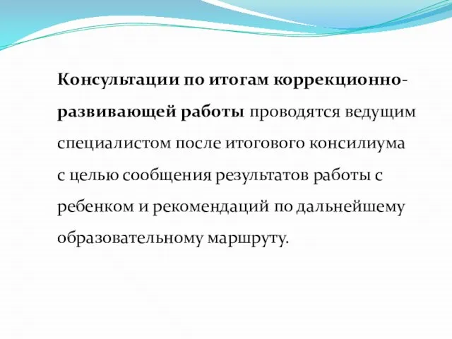 Консультации по итогам коррекционно-развивающей работы проводятся ведущим специалистом после итогового консилиума с