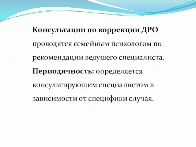 Консультации по коррекции ДРО проводятся семейным психологом по рекомендации ведущего специалиста. Периодичность: