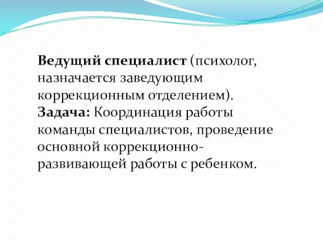 Ведущий специалист (психолог, назначается заведующим коррекционным отделением). Задача: Координация работы команды специалистов,