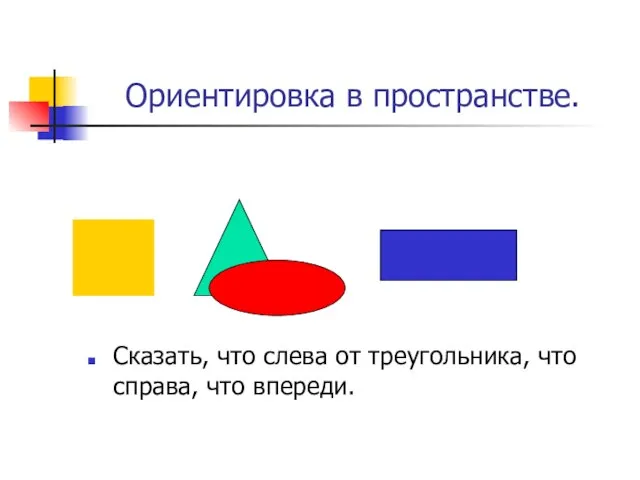 Ориентировка в пространстве. Сказать, что слева от треугольника, что справа, что впереди.