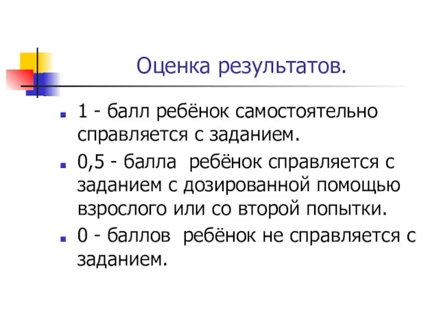 Оценка результатов. 1 - балл ребёнок самостоятельно справляется с заданием. 0,5 -