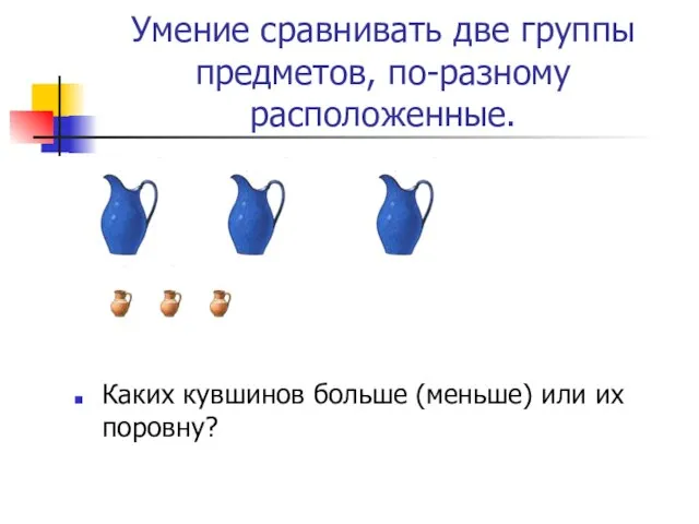 Умение сравнивать две группы предметов, по-разному расположенные. Каких кувшинов больше (меньше) или их поровну?