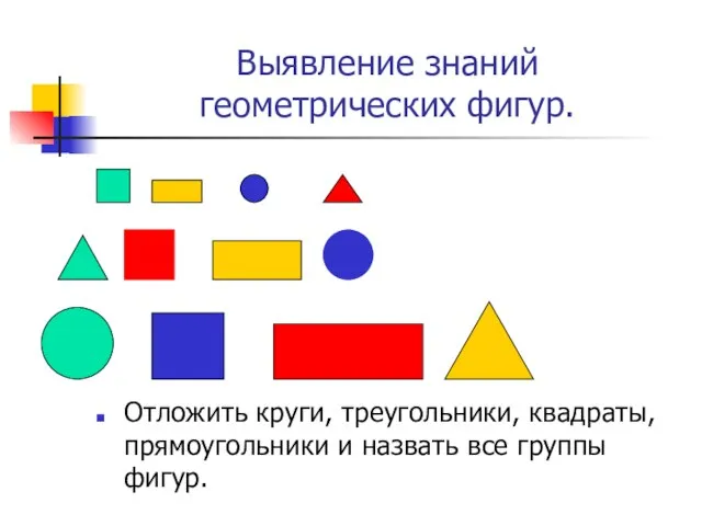 Выявление знаний геометрических фигур. Отложить круги, треугольники, квадраты, прямоугольники и назвать все группы фигур.