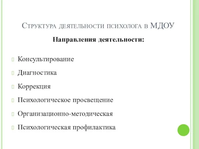 Структура деятельности психолога в МДОУ Направления деятельности: Консультирование Диагностика Коррекция Психологическое просвещение Организационно-методическая Психологическая профилактика