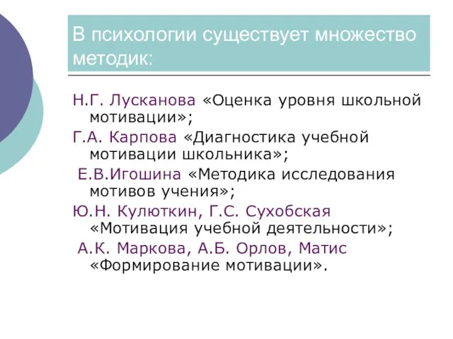 В психологии существует множество методик: Н.Г. Лусканова «Оценка уровня школьной мотивации»; Г.А.