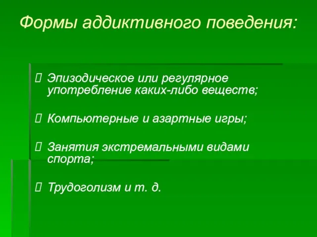 Формы аддиктивного поведения: Эпизодическое или регулярное употребление каких-либо веществ; Компьютерные и азартные