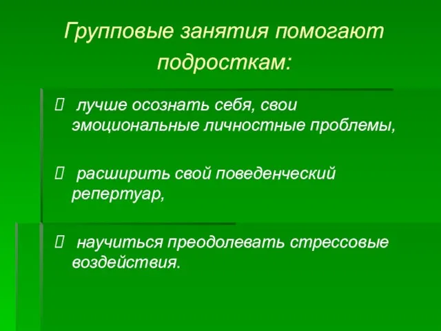 Групповые занятия помогают подросткам: лучше осознать себя, свои эмоциональные личностные проблемы, расширить