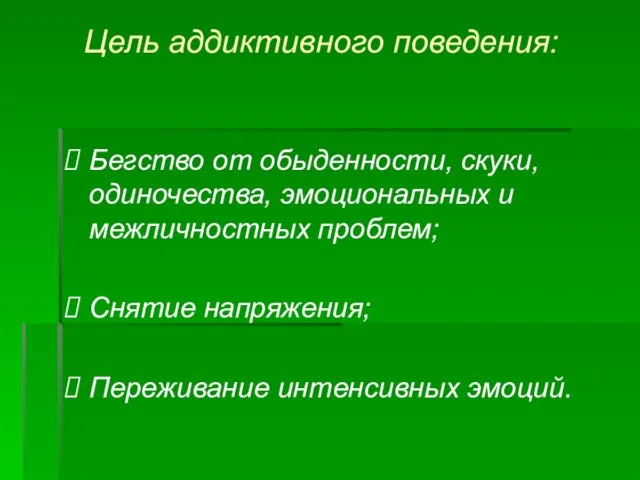 Цель аддиктивного поведения: Бегство от обыденности, скуки, одиночества, эмоциональных и межличностных проблем;