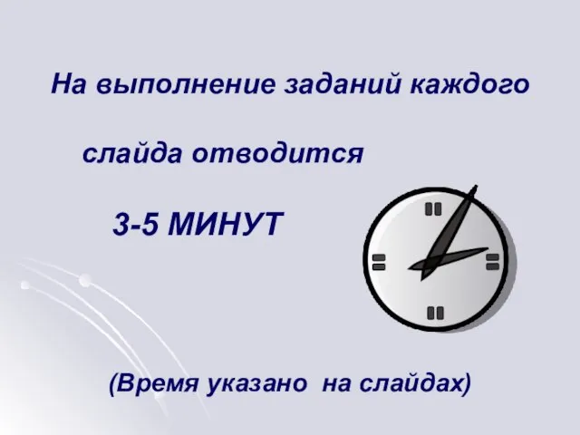 На выполнение заданий каждого слайда отводится 3-5 МИНУТ (Время указано на слайдах)