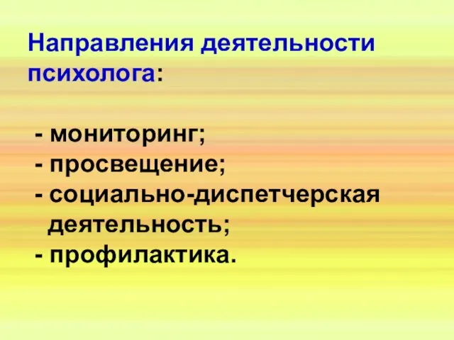 Направления деятельности психолога: - мониторинг; - просвещение; - социально-диспетчерская деятельность; - профилактика.