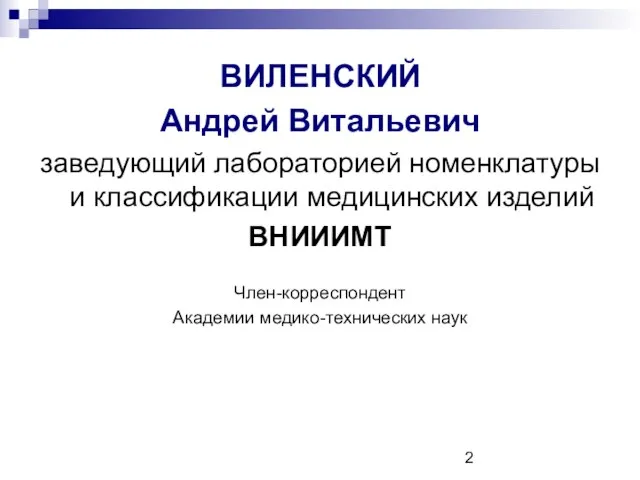 ВИЛЕНСКИЙ Андрей Витальевич заведующий лабораторией номенклатуры и классификации медицинских изделий ВНИИИМТ Член-корреспондент Академии медико-технических наук