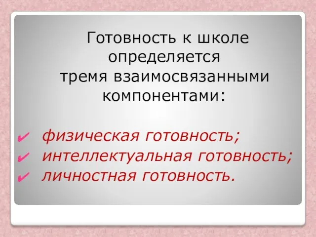 Готовность к школе определяется тремя взаимосвязанными компонентами: физическая готовность; интеллектуальная готовность; личностная готовность.