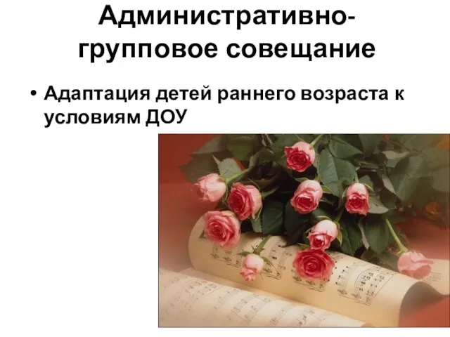 Адаптация детей раннего возраста к условиям ДОУ Административно-групповое совещание