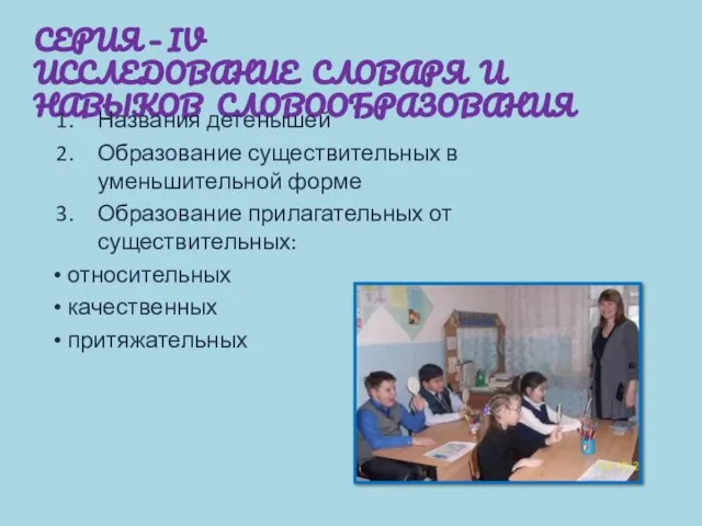 СЕРИЯ – IV ИССЛЕДОВАНИЕ СЛОВАРЯ И НАВЫКОВ СЛОВООБРАЗОВАНИЯ Названия детенышей Образование существительных