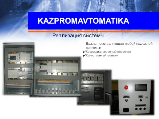 КАЗПРОМАВТОМАТИКА КАЗПРОМАВТОМАТИКА Реализация системы KAZPROMAVTOMATIKA Важная составляющая любой надежной системы: Квалифицированный персонал Качественный монтаж