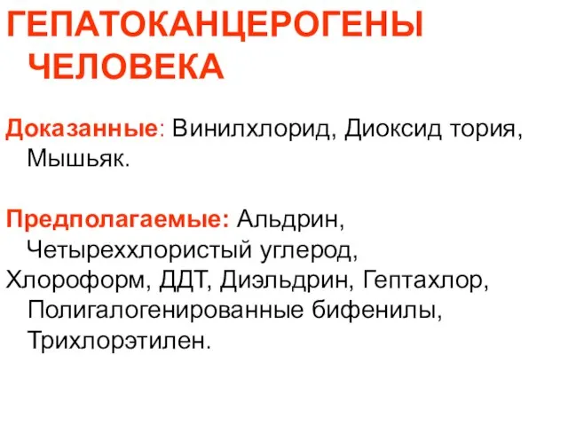 ГЕПАТОКАНЦЕРОГЕНЫ ЧЕЛОВЕКА Доказанные: Винилхлорид, Диоксид тория, Мышьяк. Предполагаемые: Альдрин, Четыреххлористый углерод, Хлороформ,