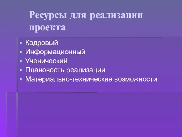 Ресурсы для реализации проекта Кадровый Информационный Ученический Плановость реализации Материально-технические возможности