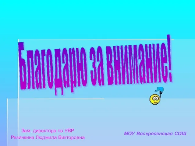 Благодарю за внимание! Зам. директора по УВР Резинкина Людмила Викторовна МОУ Воскресенская СОШ