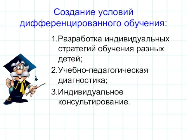 Создание условий дифференцированного обучения: 1.Разработка индивидуальных стратегий обучения разных детей; 2.Учебно-педагогическая диагностика; 3.Индивидуальное консультирование.