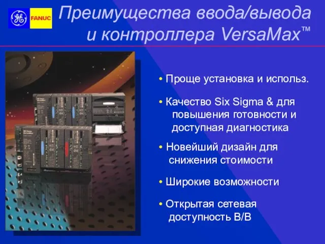 Преимущества ввода/вывода и контроллера VersaMax™ Проще установка и использ. Качество Six Sigma