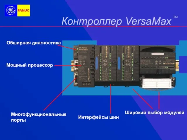 Контроллер VersaMax TM Обширная диагностика Мощный процессор Многофункциональные порты Широкий выбор модулей Интерфейсы шин