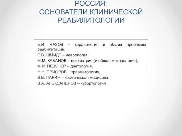 РОССИЯ: ОСНОВАТЕЛИ КЛИНИЧЕСКОЙ РЕАБИЛИТОЛОГИИ Е.И. ЧАЗОВ – кардиология и общие проблемы реабилитации,