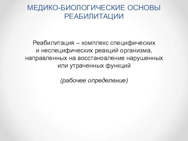 МЕДИКО-БИОЛОГИЧЕСКИЕ ОСНОВЫ РЕАБИЛИТАЦИИ Реабилитация – комплекс специфических и неспецифических реакций организма, направленных