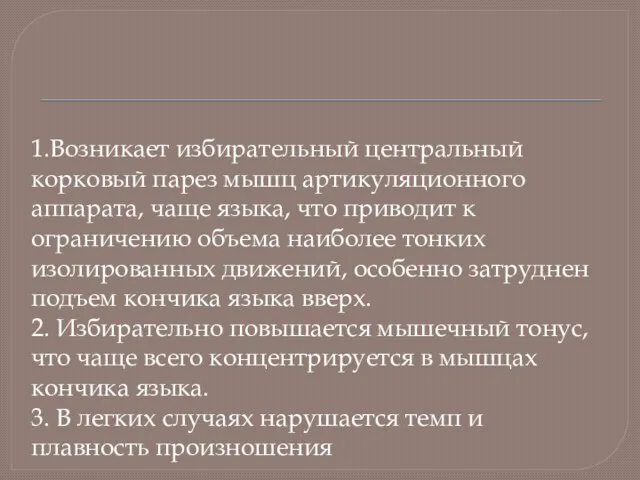 1.Возникает избирательный центральный корковый парез мышц артикуляционного аппарата, чаще языка, что приводит