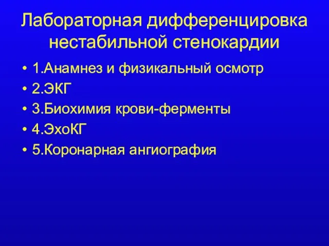 Лабораторная дифференцировка нестабильной стенокардии 1.Анамнез и физикальный осмотр 2.ЭКГ 3.Биохимия крови-ферменты 4.ЭхоКГ 5.Коронарная ангиография