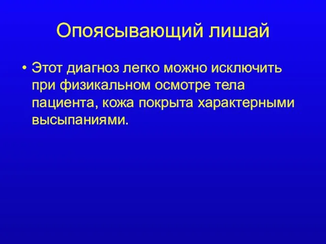 Опоясывающий лишай Этот диагноз легко можно исключить при физикальном осмотре тела пациента, кожа покрыта характерными высыпаниями.