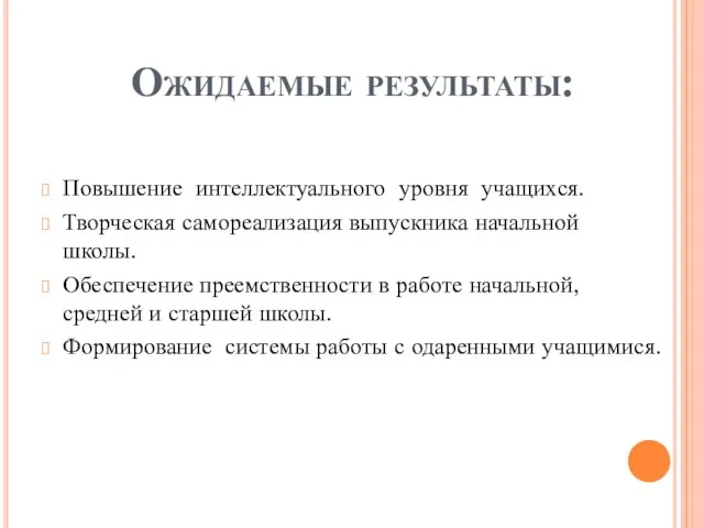 Ожидаемые результаты: Повышение интеллектуального уровня учащихся. Творческая самореализация выпускника начальной школы. Обеспечение