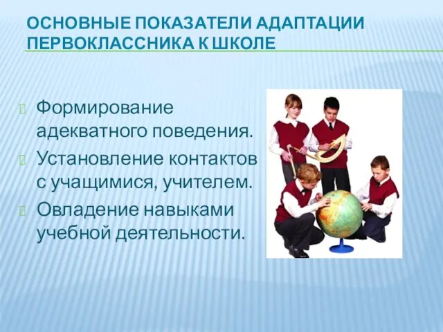 ОСНОВНЫЕ ПОКАЗАТЕЛИ АДАПТАЦИИ ПЕРВОКЛАССНИКА К ШКОЛЕ Формирование адекватного поведения. Установление контактов с