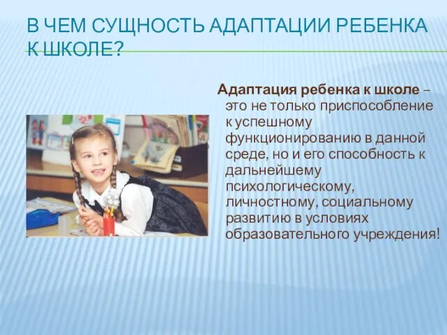 В ЧЕМ СУЩНОСТЬ АДАПТАЦИИ РЕБЕНКА К ШКОЛЕ? Адаптация ребенка к школе –